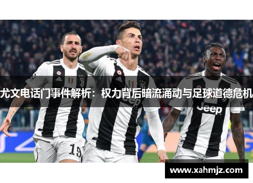 尤文电话门事件解析：权力背后暗流涌动与足球道德危机