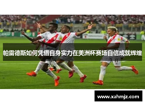 帕雷德斯如何凭借自身实力在美洲杯赛场自信成就辉煌 帕雷德斯如何凭借自身实力在美洲杯赛场自信成就辉煌