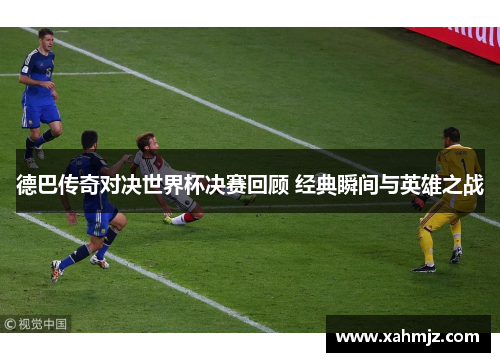 德巴传奇对决世界杯决赛回顾 经典瞬间与英雄之战 德巴传奇对决世界杯决赛回顾 经典瞬间与英雄之战